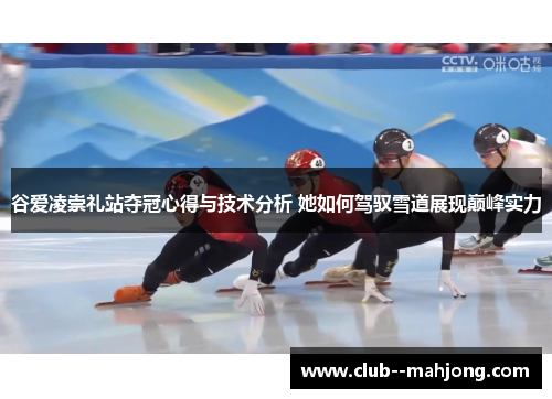 谷爱凌崇礼站夺冠心得与技术分析 她如何驾驭雪道展现巅峰实力