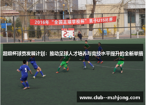 超级杯球员发展计划：推动足球人才培养与竞技水平提升的全新举措