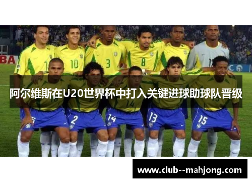 阿尔维斯在U20世界杯中打入关键进球助球队晋级