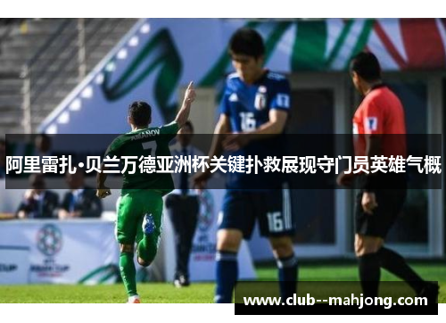 阿里雷扎·贝兰万德亚洲杯关键扑救展现守门员英雄气概