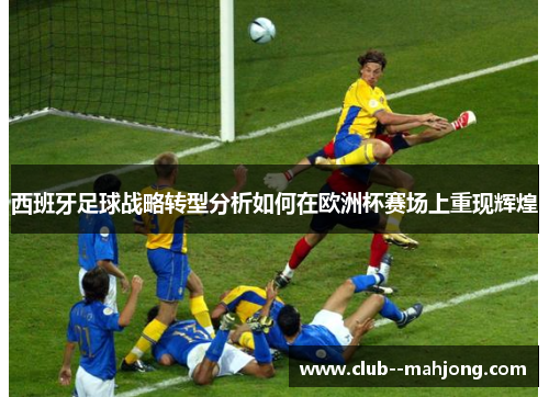 西班牙足球战略转型分析如何在欧洲杯赛场上重现辉煌