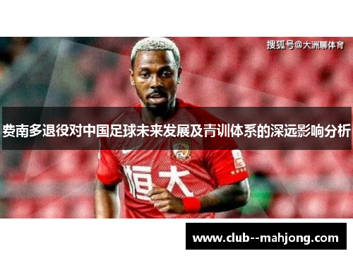 费南多退役对中国足球未来发展及青训体系的深远影响分析