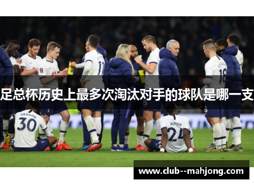 足总杯历史上最多次淘汰对手的球队是哪一支 足总杯历史上最多次淘汰对手的球队是哪一支