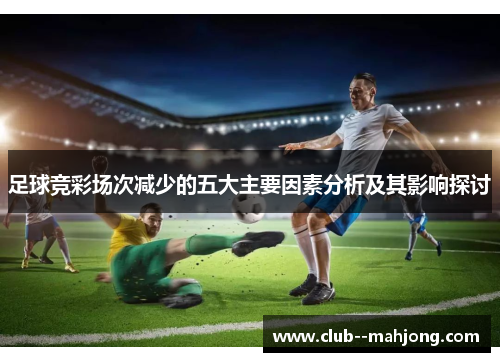 足球竞彩场次减少的五大主要因素分析及其影响探讨 足球竞彩场次减少的五大主要因素分析及其影响探讨