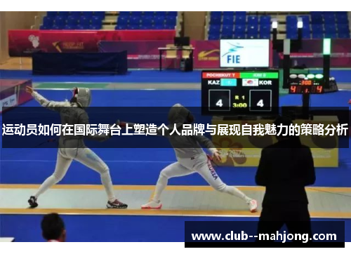 运动员如何在国际舞台上塑造个人品牌与展现自我魅力的策略分析 运动员如何在国际舞台上塑造个人品牌与展现自我魅力的策略分析
