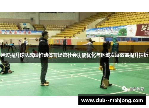 通过提升球队成绩推动体育场馆社会功能优化与区域发展效益提升探析 通过提升球队成绩推动体育场馆社会功能优化与区域发展效益提升探析