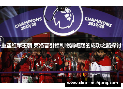 重塑红军王朝 克洛普引领利物浦崛起的成功之路探讨 重塑红军王朝 克洛普引领利物浦崛起的成功之路探讨