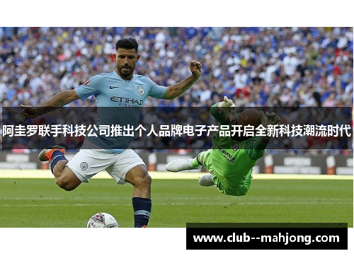 阿圭罗联手科技公司推出个人品牌电子产品开启全新科技潮流时代 阿圭罗联手科技公司推出个人品牌电子产品开启全新科技潮流时代