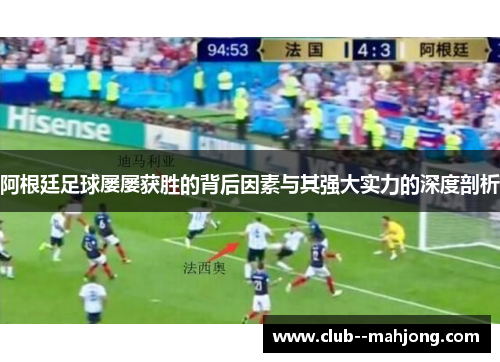 阿根廷足球屡屡获胜的背后因素与其强大实力的深度剖析