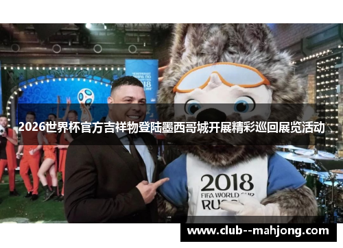 2026世界杯官方吉祥物登陆墨西哥城开展精彩巡回展览活动 2026世界杯官方吉祥物登陆墨西哥城开展精彩巡回展览活动
