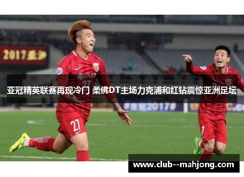 亚冠精英联赛再现冷门 柔佛DT主场力克浦和红钻震惊亚洲足坛 亚冠精英联赛再现冷门 柔佛DT主场力克浦和红钻震惊亚洲足坛
