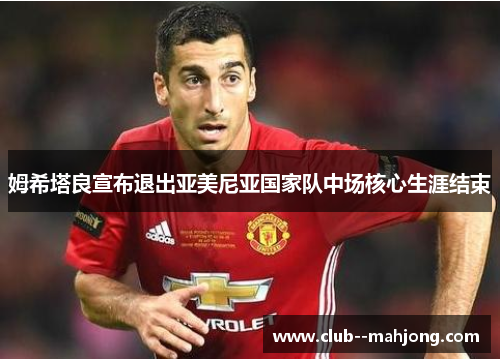 姆希塔良宣布退出亚美尼亚国家队中场核心生涯结束