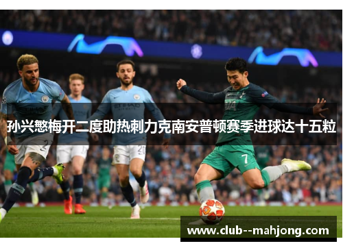 孙兴慜梅开二度助热刺力克南安普顿赛季进球达十五粒 孙兴慜梅开二度助热刺力克南安普顿赛季进球达十五粒