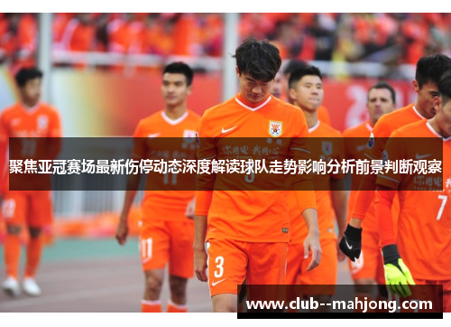 聚焦亚冠赛场最新伤停动态深度解读球队走势影响分析前景判断观察