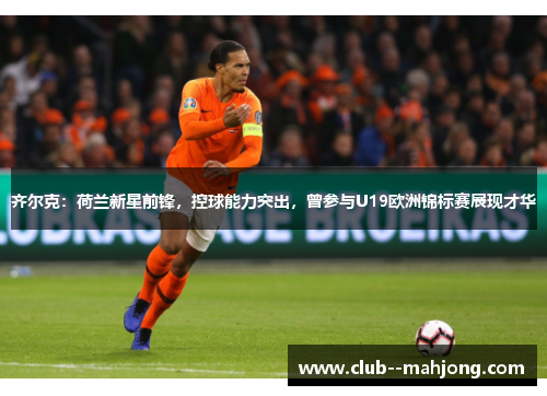 齐尔克：荷兰新星前锋，控球能力突出，曾参与U19欧洲锦标赛展现才华