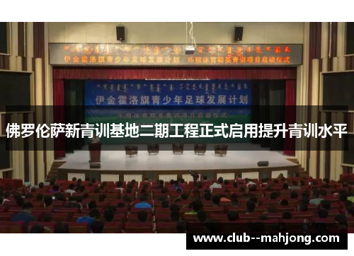 佛罗伦萨新青训基地二期工程正式启用提升青训水平 佛罗伦萨新青训基地二期工程正式启用提升青训水平