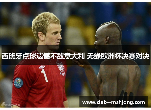 西班牙点球遗憾不敌意大利 无缘欧洲杯决赛对决 西班牙点球遗憾不敌意大利 无缘欧洲杯决赛对决